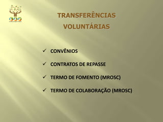 TRANSFERÊNCIAS
VOLUNTÁRIAS
 CONVÊNIOS
 CONTRATOS DE REPASSE
 TERMO DE FOMENTO (MROSC)
 TERMO DE COLABORAÇÃO (MROSC)
 