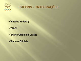 SICONV - INTEGRAÇÕES
Receita Federal;
SIAFI;
Diário Oficial da União;
Bancos Oficiais;
 