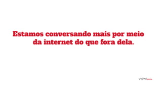 Estamos conversando mais por meio
da internet do que fora dela.
 
