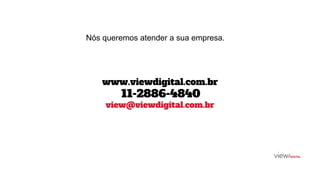 Nós queremos atender a sua empresa.
www.viewdigital.com.br
11-2886-4840
view@viewdigital.com.br
 