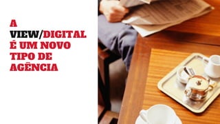 A
VIEW/DIGITAL
É UM NOVO
TIPO DE
AGÊNCIA
 