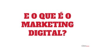 E O QUE É O
MARKETING
DIGITAL?
 