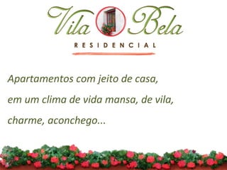 Apartamentos com jeito de casa,  em um clima de vida mansa, de vila,  charme, aconchego...     