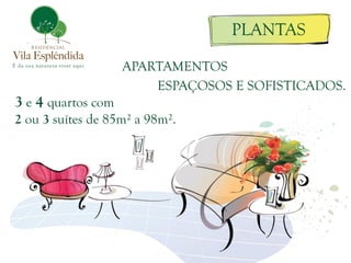 PLANTAS

                    APARTAMENTOS
                        ESPAÇOSOS E SOFISTICADOS.
3 e 4 quartos com
2 ou 3 suítes de 85m² a 98m².
 