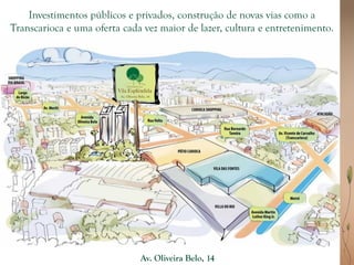 Investimentos públicos e privados, construção de novas vias como a
Transcarioca e uma oferta cada vez maior de lazer, cultura e entretenimento.




                              Av. Oliveira Belo, 14
 