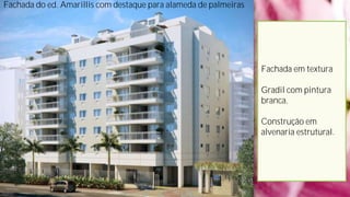 Fachada do ed. Amarillis com destaque para alameda de palmeiras




                                                                  Fachada em textura

                                                                  Gradil com pintura
                                                                  branca.

                                                                  Construção em
                                                                  alvenaria estrutural.
 