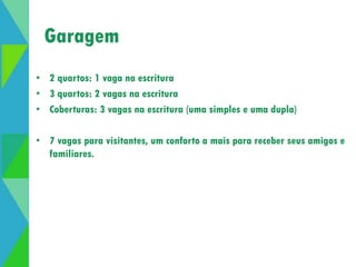 Garagem 
• 2 quartos: 1 vaga na escritura 
• 3 quartos: 2 vagas na escritura 
• Coberturas: 3 vagas na escritura (uma simples e uma dupla) 
• 7 vagas para visitantes, um conforto a mais para receber seus amigos e 
familiares. 
 