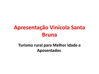 Apresentação Vinícola Santa
Bruna
Turismo rural para Melhor Idade e
Aposentados.
 