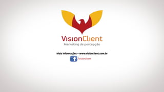 Mais informações – www.visionclient.com.br
/visionclient
 