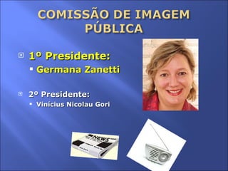 1º Presidente:  Germana Zanetti 2º Presidente:  Vinícius Nicolau Gori 