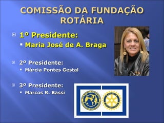1º Presidente:  Maria José de A. Braga 2º Presidente: Márcia Pontes Gestal 3º Presidente: Marcos R. Bassi  