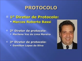 1º Diretor de Protocolo: Marcos Roberto Bassi 2º Diretor de protocolo:  Marilene Vaz de Lima Moreira 3º Diretor de protocolo: Damilton Lopes da Silva 