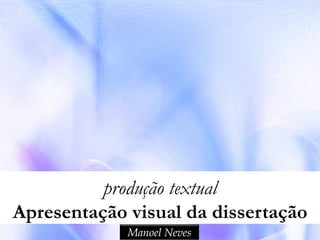 produção textual
Apresentação visual da dissertação
             Manoel Neves
 
