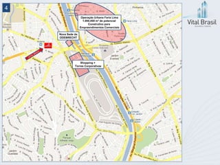 4
                    Operação Urbana Faria Lima
                     1.000.000 m² de potencial
                         Construtivo para
                   Empreendimentos Comerciais

    Nova Sede da
    ODEBRECHT




                  Shopping +
              Torres Corporativas
 