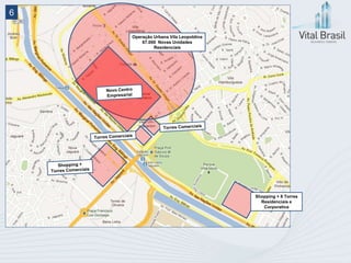 6

    Operação Urbana Vila Leopoldina
        67.000 Novas Unidades
             Residenciais




                                      Shopping + 8 Torres
                                        Residenciais e
                                         Corporativa
 