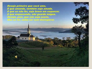 Desejo primeiro que você ame,
E que amando, também seja amada.
E que se não for, seja breve em esquecer.
E que esquecendo, não guarde mágoa.
Desejo, pois, que não seja assim,
Mas se for, saiba ser sem desesperar.
 