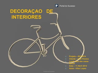 2
DECORAÇAO DE
INTERIORES
Portal do Sucesso
 Projeto – 001/2014
 Cliente – Abel Pereira
 Local- Rua das casas
Novas
 Data – 11 Abril 2014
 Autor –Vitor Lopes
Portal do Sucesso
 