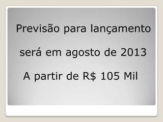 Previsão para lançamento
será em agosto de 2013
A partir de R$ 105 Mil
 