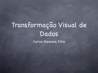 Transformação Visual de
         Dados
      Carlos Massera Filho
 