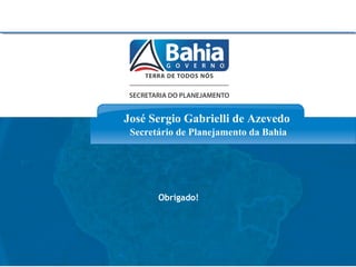 www.seplan.ba.gov.br
José Sergio Gabrielli de Azevedo
Secretário de Planejamento da Bahia
Obrigado!
 