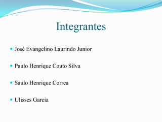 IntegrantesJosé Evangelino Laurindo JuniorPaulo Henrique Couto SilvaSaulo Henrique CorreaUlisses Garcia