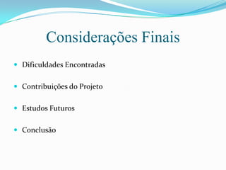 Considerações FinaisDificuldades EncontradasContribuições do ProjetoEstudos FuturosConclusão