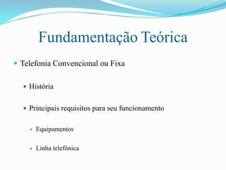 FundamentaçãoTeóricaTelefonia Convencional ou FixaHistóriaPrincipais requisitos para seu funcionamentoEquipamentosLinha telefônica