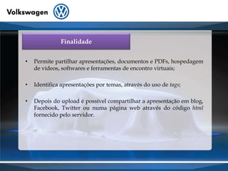 Finalidade Permite partilhar apresentações, documentos e PDFs, hospedagem de vídeos, softwares e ferramentas de encontro virtuais;	Identifica apresentações por temas, através do uso de tags;Depois do upload é possível compartilhar a apresentação em blog, Facebook, Twitter ou numa página web através do código html fornecido pelo servidor.