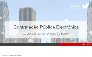 © VORTAL 2015 – Todos os direitos reservados
Abril | 2015
Contratação Pública Electrónica
AGORA É O MOMENTO, ESTE É O LUGAR
 