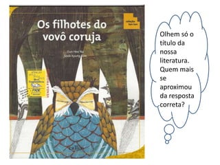 Olhem só o 
título da 
nossa 
literatura. 
Quem mais 
se 
aproximou 
da resposta 
correta? 
 