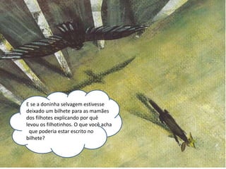 E se a doninha selvagem estivesse 
deixado um bilhete para as mamães 
dos filhotes explicando por quê 
levou os filhotinhos. E 
O que você acha 
que poderia estar escrito no 
bilhete? 
 