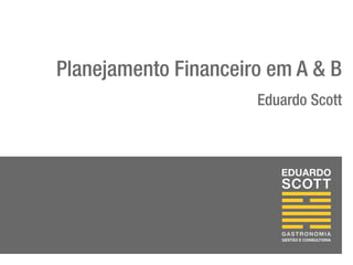 Planejamento Financeiro em A & B
Eduardo Scott
 