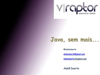 Java, sem mais... @alabeduarte alabeduarte@gmail.com alabeduarte.blogspot.com Alabê Duarte 
