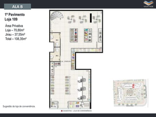 ALA B
1º Pavimento
Loja 109
Área Privativa
Loja – 70,80m²
Jirau – 37,55m²
Total – 108,35m²

Sugestão de loja de conveniência.

 