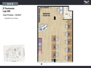 ALA B
2º Pavimento
Loja 208
Área Privativa – 38,59m²
Sugestão de Lan House.

 