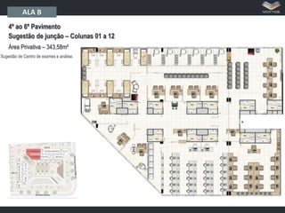 ALA B
4º ao 6º Pavimento
Sugestão de junção – Colunas 01 a 12
Área Privativa – 343,58m²
Sugestão de Centro de exames e análise.

 