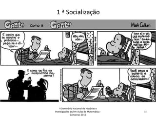 1 ª Socialização
V Seminário Nacional de Histórias e
Investigações de/em Aulas de Matemática -
Campinas 2015
10
 
