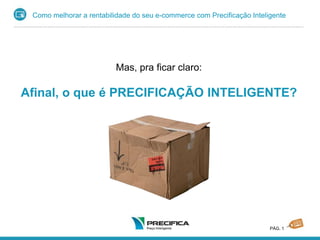 Como melhorar a rentabilidade do seu e-commerce com Precificação Inteligente
PÁG. 1
Mas, pra ficar claro:
Afinal, o que é PRECIFICAÇÃO INTELIGENTE?
 