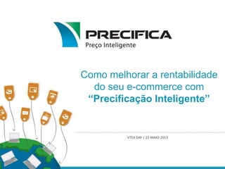 Como melhorar a rentabilidade
do seu e-commerce com
“Precificação Inteligente”
VTEX DAY | 22-MAIO-2013
 