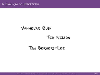A Evolução    do         Hipertexto




                  Vannevar Bush

                                                                          Ted N elson

                                     Tim Berners-Lee




         Mó ni ca Fer reira N º 210 0 50 45 - 1º S em e s tr e   2º A no de C om u ni cação Au d i ovis u al e M u ltiméd i a - Turma D i ur na   1/22
 