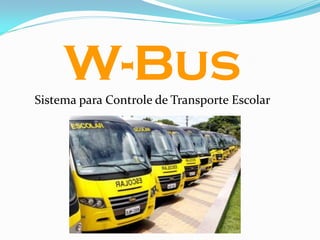 W-Bus
Sistema para Controle de Transporte Escolar
 