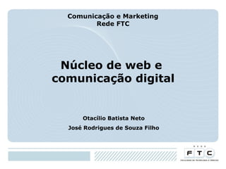 Comunicação e Marketing
Rede FTC

Núcleo de web e
comunicação digital

Otacílio Batista Neto
José Rodrigues de Souza Filho

 