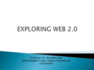EXPLORING WEB 2.0 Professor: Dr. Reinildes Dias Aprendizagem Língua Inglesa Mediada por  computador  