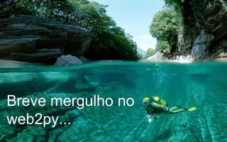 Breve mergulho no
web2py...

 