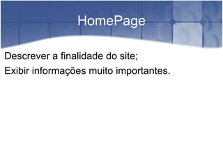 HomePage Descrever a finalidade do site; Exibir informações muito importantes. 