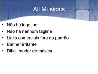 All Musicals Não há logotipo Não há nenhum tagline Links comerciais fora do padrão Banner irritante Difícil mudar de música 