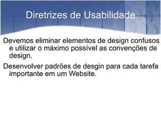 Diretrizes de Usabilidade Devemos eliminar elementos de design confusos e utilizar o máximo possível as convenções de design. Desenvolver padrões de desgin para cada tarefa importante em um Website. 