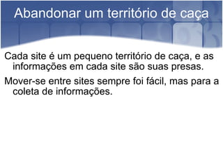 Abandonar um território de caça Cada site é um pequeno território de caça, e as informações em cada site são suas presas.  Mover-se entre sites sempre foi fácil, mas para a coleta de informações. 