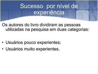 Sucesso  por nível de experiência Os autores do livro dividiram as pessoas utilizadas na pesquisa em duas categorias: Usuários pouco experientes; Usuários muito experientes. 