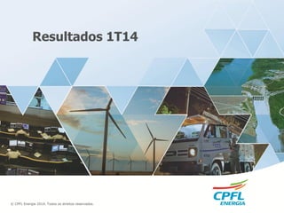 © CPFL Energia 2014. Todos os direitos reservados.
Resultados 1T14
 